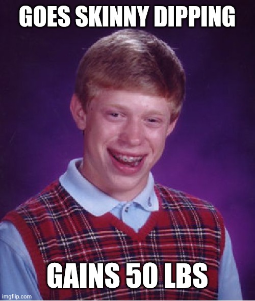 Bad Luck Brian Meme | GOES SKINNY DIPPING; GAINS 50 LBS | image tagged in memes,bad luck brian | made w/ Imgflip meme maker