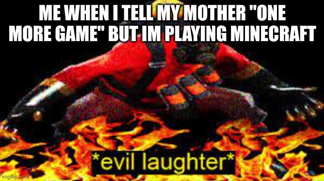 a full playthrough of minecraft is one game | ME WHEN I TELL MY MOTHER "ONE MORE GAME" BUT IM PLAYING MINECRAFT | image tagged in evil laughter,minecraft | made w/ Imgflip meme maker