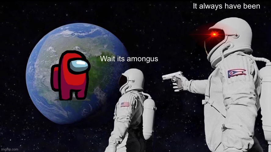 Always Has Been | It always have been; Wait its amongus | image tagged in memes,always has been | made w/ Imgflip meme maker