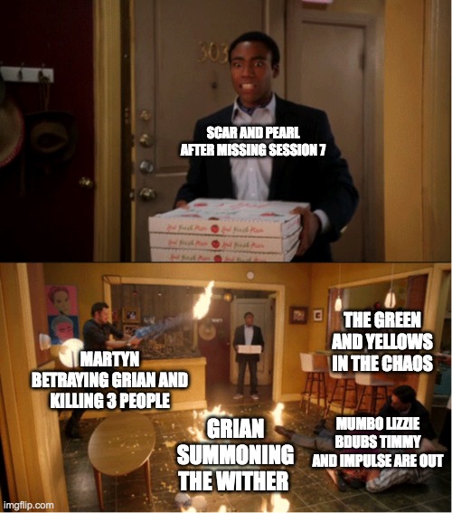 Last life session 7 | SCAR AND PEARL AFTER MISSING SESSION 7; THE GREEN AND YELLOWS IN THE CHAOS; MARTYN BETRAYING GRIAN AND KILLING 3 PEOPLE; MUMBO LIZZIE BDUBS TIMMY AND IMPULSE ARE OUT; GRIAN SUMMONING THE WITHER | image tagged in community fire pizza meme | made w/ Imgflip meme maker