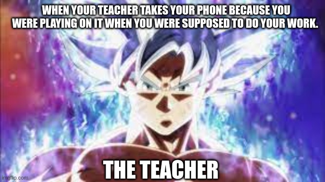 why | WHEN YOUR TEACHER TAKES YOUR PHONE BECAUSE YOU WERE PLAYING ON IT WHEN YOU WERE SUPPOSED TO DO YOUR WORK. THE TEACHER | image tagged in one does not simply | made w/ Imgflip meme maker