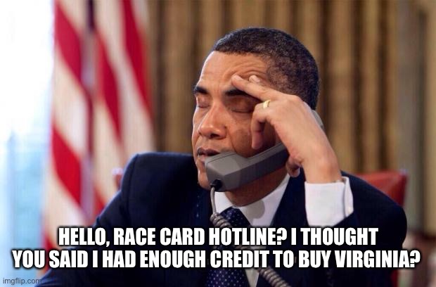 When the line of credit on your race card dries up. |  HELLO, RACE CARD HOTLINE? I THOUGHT YOU SAID I HAD ENOUGH CREDIT TO BUY VIRGINIA? | image tagged in memes,leftists,race card,fail,virginia,win | made w/ Imgflip meme maker