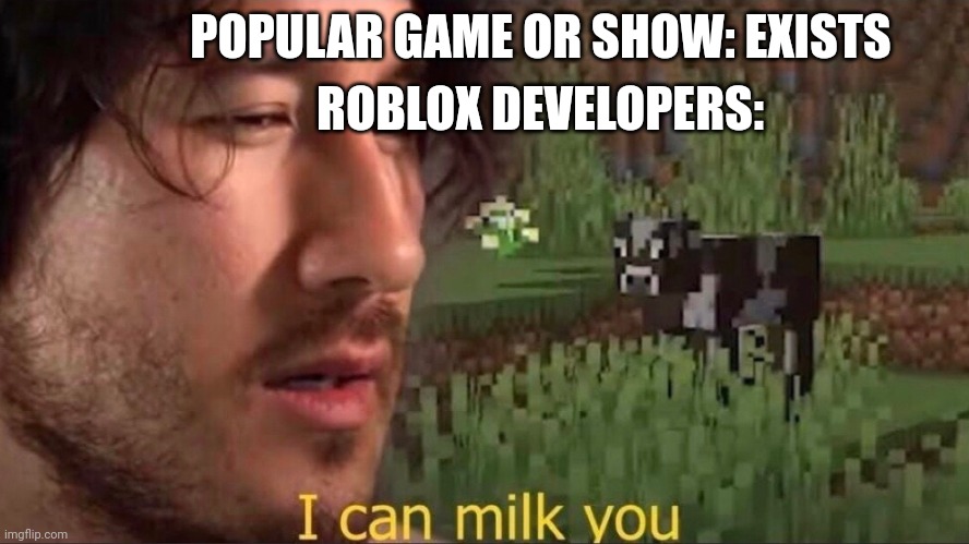 ;-; | ROBLOX DEVELOPERS:; POPULAR GAME OR SHOW: EXISTS | image tagged in i can milk you template,roblox | made w/ Imgflip meme maker