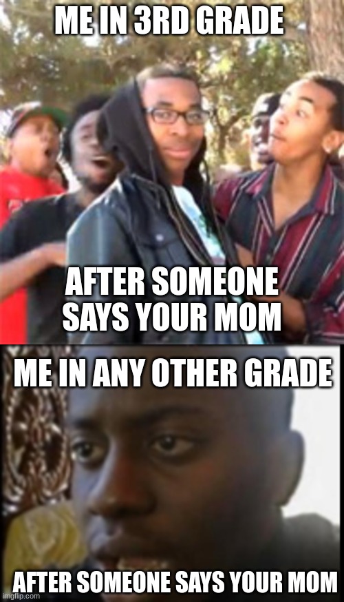 Truth | ME IN 3RD GRADE; AFTER SOMEONE SAYS YOUR MOM; ME IN ANY OTHER GRADE; AFTER SOMEONE SAYS YOUR MOM | image tagged in joe mama | made w/ Imgflip meme maker