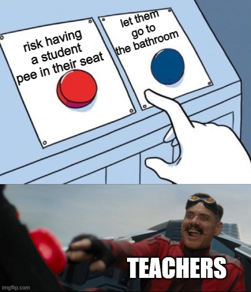 Robotnik Button | let them go to the bathroom; risk having a student pee in their seat; TEACHERS | image tagged in robotnik button,teachers,school | made w/ Imgflip meme maker