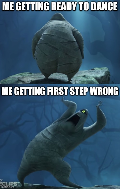 Dancing be like | ME GETTING READY TO DANCE; ME GETTING FIRST STEP WRONG | image tagged in mummy | made w/ Imgflip meme maker