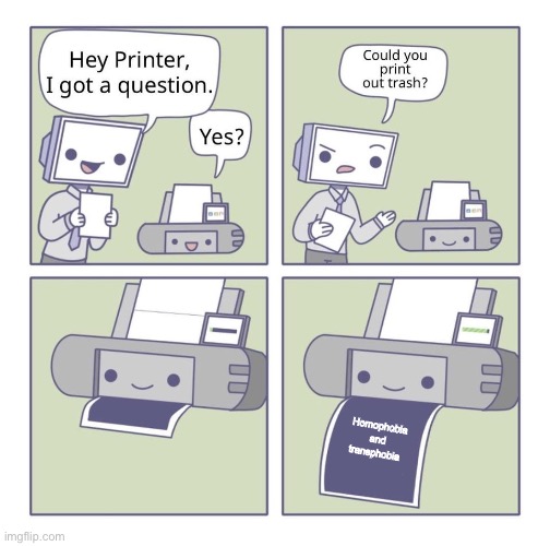 Can you print out trash? | Homophobia and transphobia | image tagged in can you print out trash | made w/ Imgflip meme maker