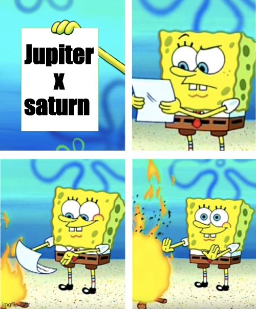 Spongebob Burning Paper | Jupiter x saturn | image tagged in spongebob burning paper | made w/ Imgflip meme maker