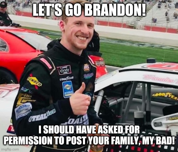 Brandon brown | LET'S GO BRANDON! I SHOULD HAVE ASKED FOR PERMISSION TO POST YOUR FAMILY, MY BAD! | image tagged in brandon brown | made w/ Imgflip meme maker