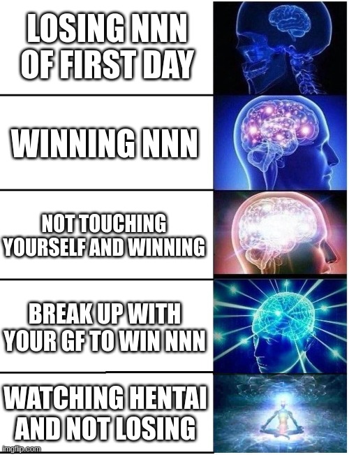 its true | LOSING NNN OF FIRST DAY; WINNING NNN; NOT TOUCHING YOURSELF AND WINNING; BREAK UP WITH YOUR GF TO WIN NNN; WATCHING HENTAI AND NOT LOSING | image tagged in expanding brain 5 panel | made w/ Imgflip meme maker