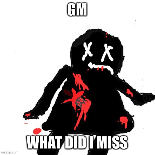 Walmart funni man gets brutally murdered | GM; WHAT DID I MISS | image tagged in walmart funni man gets brutally murdered | made w/ Imgflip meme maker