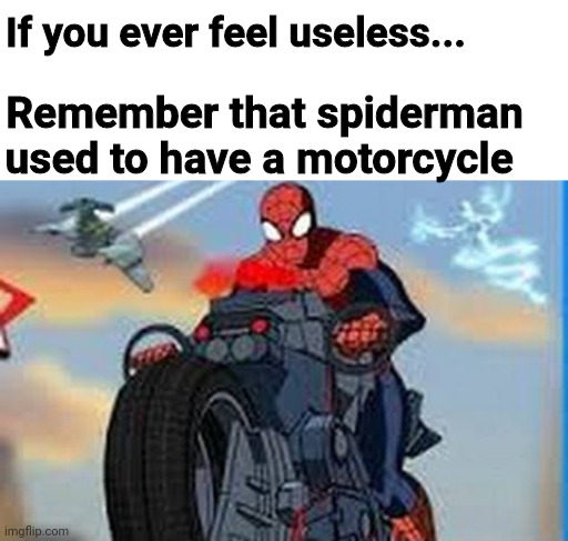 If I recall, Tony Stark is the one who gave the motorcycle | If you ever feel useless... Remember that spiderman used to have a motorcycle | image tagged in memes,spiderman,funny | made w/ Imgflip meme maker