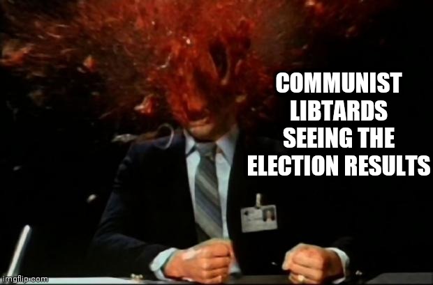 head explode | COMMUNIST LIBTARDS SEEING THE ELECTION RESULTS | image tagged in head explode | made w/ Imgflip meme maker
