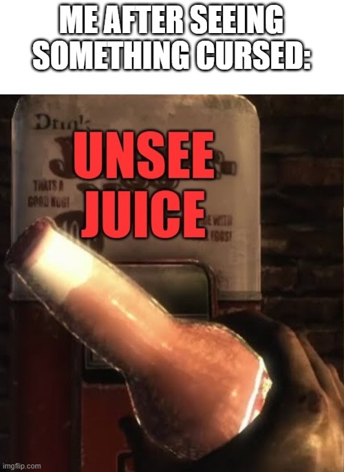 unsee | ME AFTER SEEING SOMETHING CURSED: | image tagged in unsee juice | made w/ Imgflip meme maker