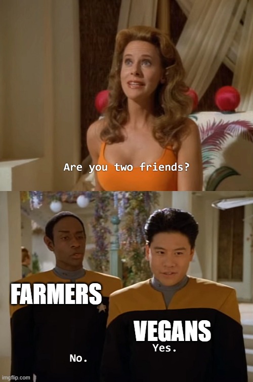 vegans | FARMERS; VEGANS | image tagged in are you two friends,vegans | made w/ Imgflip meme maker