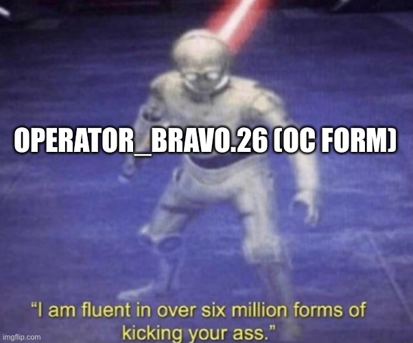I am fluent in over six million forms of kicking your ass | OPERATOR_BRAVO.26 (OC FORM) | image tagged in i am fluent in over six million forms of kicking your ass | made w/ Imgflip meme maker