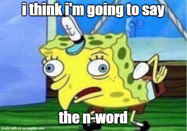 o-ok......? | i think i'm going to say; the n-word | image tagged in memes,mocking spongebob | made w/ Imgflip meme maker