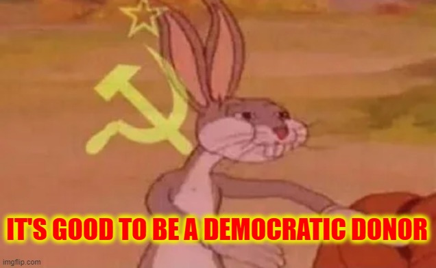 Bugs bunny communist | IT'S GOOD TO BE A DEMOCRATIC DONOR | image tagged in bugs bunny communist | made w/ Imgflip meme maker