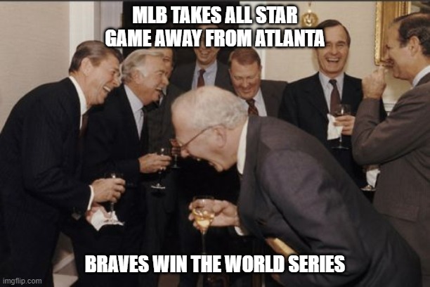 braves win | MLB TAKES ALL STAR GAME AWAY FROM ATLANTA; BRAVES WIN THE WORLD SERIES | image tagged in memes,laughing men in suits | made w/ Imgflip meme maker
