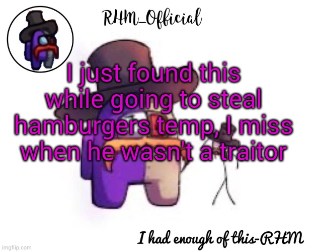 I mean hakburger, stupid autocorrect | I just found this while going to steal hamburgers temp, I miss when he wasn't a traitor | image tagged in rhm_offical temp | made w/ Imgflip meme maker