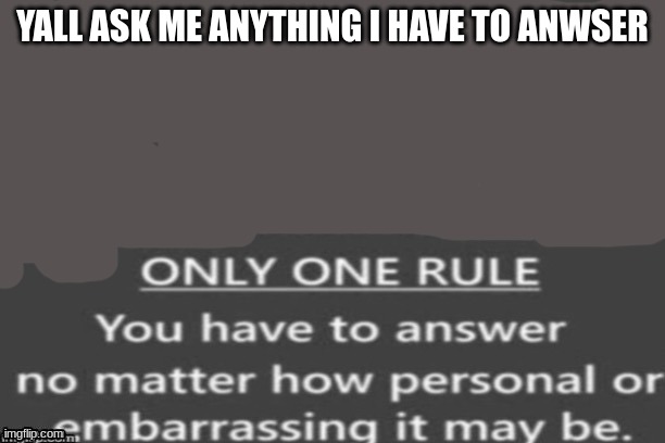 YALL ASK ME ANYTHING I HAVE TO ANWSER | made w/ Imgflip meme maker