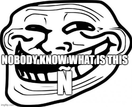 nobody | NOBODY KNOW WHAT IS THIS; Ñ | image tagged in memes,troll face | made w/ Imgflip meme maker