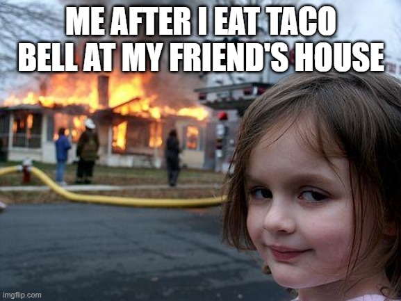 Yeah | ME AFTER I EAT TACO BELL AT MY FRIEND'S HOUSE | image tagged in memes,disaster girl | made w/ Imgflip meme maker