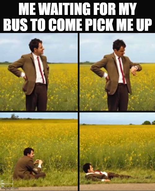 Mr bean waiting | ME WAITING FOR MY BUS TO COME PICK ME UP | image tagged in mr bean waiting | made w/ Imgflip meme maker
