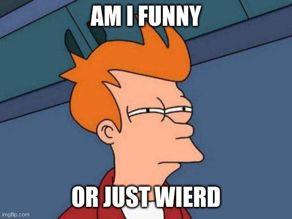 Futurama Fry | AM I FUNNY; OR JUST WIERD | image tagged in memes,futurama fry | made w/ Imgflip meme maker