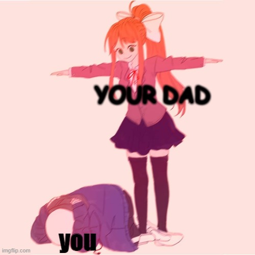 Monika t-posing on Sans | YOUR DAD you | image tagged in monika t-posing on sans | made w/ Imgflip meme maker