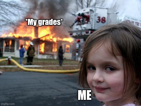 Disaster Girl Meme | *My grades*; ME | image tagged in memes,disaster girl | made w/ Imgflip meme maker