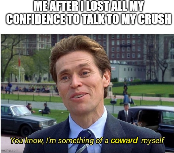 You know, I'm something of a _ myself | ME AFTER I LOST ALL MY CONFIDENCE TO TALK TO MY CRUSH; coward | image tagged in you know i'm something of a _ myself | made w/ Imgflip meme maker
