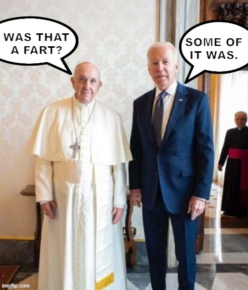 President Poopy Pants | WAS THAT
A FART? SOME OF
IT WAS. | image tagged in fjb,pope,biden | made w/ Imgflip meme maker