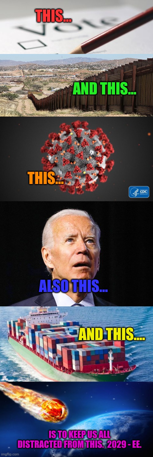 Why is no one talking about the asteroid NASA is attempting to blow up? | THIS... AND THIS... THIS... ALSO THIS... AND THIS.... IS TO KEEP US ALL DISTRACTED FROM THIS.  2029 - EE. | image tagged in voting ballot,covid 19,joe biden,cargo ship,asteroid | made w/ Imgflip meme maker