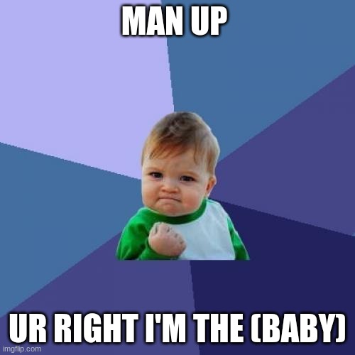 Success Kid Meme | MAN UP; UR RIGHT I'M THE (BABY) | image tagged in memes,success kid | made w/ Imgflip meme maker