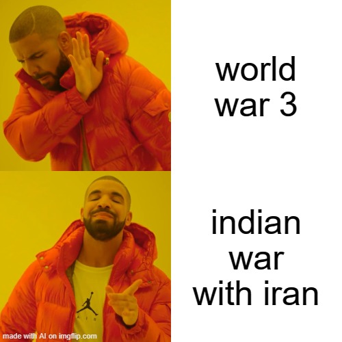 excuse me? |  world war 3; indian war with iran | image tagged in memes,drake hotline bling,ai meme,war | made w/ Imgflip meme maker