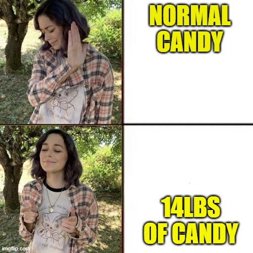 yes. | NORMAL CANDY; 14LBS OF CANDY | image tagged in hotline bling birtch editon | made w/ Imgflip meme maker