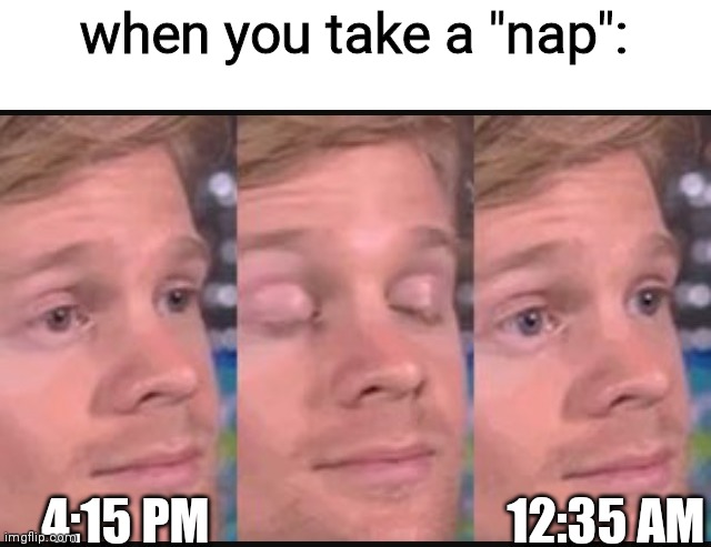 Blinking guy | when you take a "nap":; 4:15 PM; 12:35 AM | image tagged in blinking guy | made w/ Imgflip meme maker