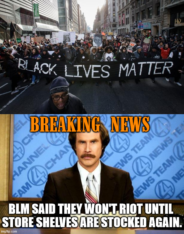 Biden is stopping riots .... |  BREAKING NEWS; BLM SAID THEY WON'T RIOT UNTIL 
STORE SHELVES ARE STOCKED AGAIN. | image tagged in black lives matter,breaking news | made w/ Imgflip meme maker