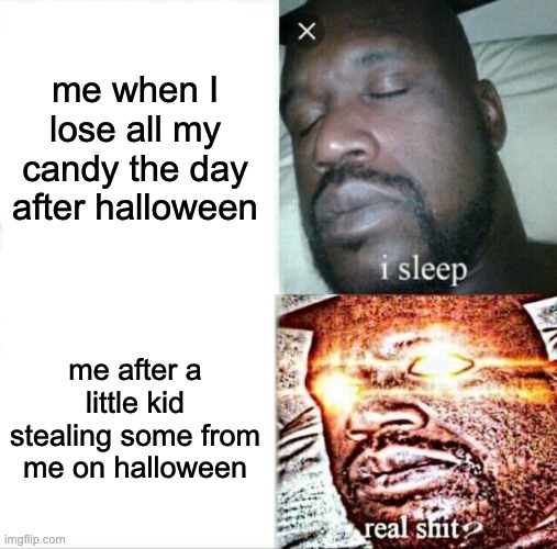 this is halloween anymore, (sadge but also happ) | me when I lose all my candy the day after halloween; me after a little kid stealing some from me on halloween | image tagged in memes,sleeping shaq | made w/ Imgflip meme maker