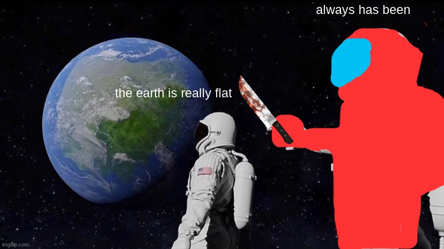 amogus | always has been; the earth is really flat | image tagged in memes,always has been | made w/ Imgflip meme maker