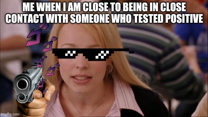 Its Not Going To Happen Meme |  ME WHEN I AM CLOSE TO BEING IN CLOSE CONTACT WITH SOMEONE WHO TESTED POSITIVE | image tagged in memes,its not going to happen | made w/ Imgflip meme maker