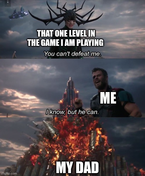 comment if you can relate. | THAT ONE LEVEL IN THE GAME I AM PLAYING; ME; MY DAD | image tagged in you can't defeat me | made w/ Imgflip meme maker