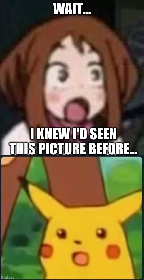 WAIT... I KNEW I'D SEEN THIS PICTURE BEFORE... | image tagged in low resolution ochaco,surprised pikachu | made w/ Imgflip meme maker
