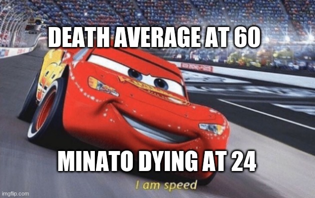 I am speed | DEATH AVERAGE AT 60; MINATO DYING AT 24 | image tagged in i am speed | made w/ Imgflip meme maker