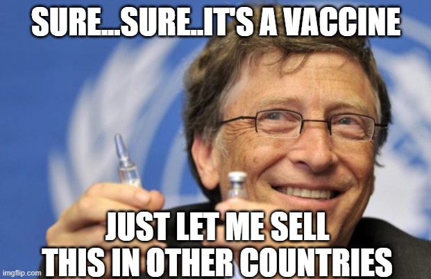 Bill Gates loves Vaccines | SURE...SURE..IT'S A VACCINE JUST LET ME SELL THIS IN OTHER COUNTRIES | image tagged in bill gates loves vaccines | made w/ Imgflip meme maker