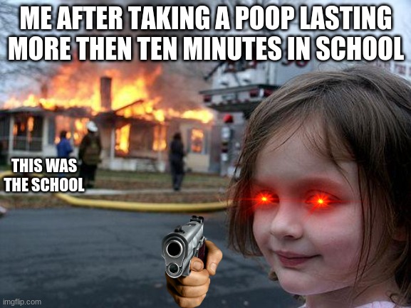 this stuff is so embarrassing tho | ME AFTER TAKING A POOP LASTING MORE THEN TEN MINUTES IN SCHOOL; THIS WAS THE SCHOOL | image tagged in memes,disaster girl | made w/ Imgflip meme maker