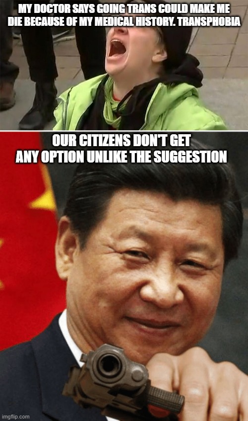 At least you have these rights so stop complaining, a large chunk of the world can't and can die over it | MY DOCTOR SAYS GOING TRANS COULD MAKE ME DIE BECAUSE OF MY MEDICAL HISTORY. TRANSPHOBIA; OUR CITIZENS DON'T GET ANY OPTION UNLIKE THE SUGGESTION | image tagged in crying liberal,xi jinping,lgbtq | made w/ Imgflip meme maker
