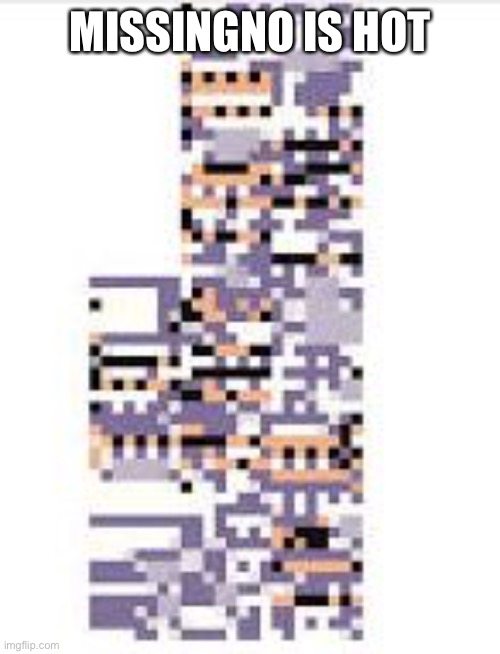 Oh the way how it looks~ Those marvelous pixels~ *giggles* | MISSINGNO IS HOT | image tagged in missingno | made w/ Imgflip meme maker