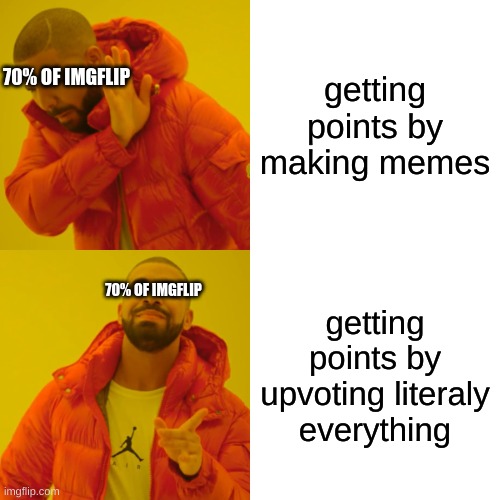 drake hatlone bling | getting points by making memes; 70% OF IMGFLIP; getting points by upvoting literaly everything; 70% OF IMGFLIP | image tagged in memes,drake hotline bling | made w/ Imgflip meme maker
